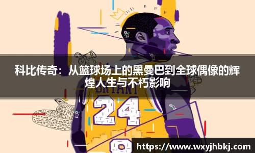 科比传奇：从篮球场上的黑曼巴到全球偶像的辉煌人生与不朽影响