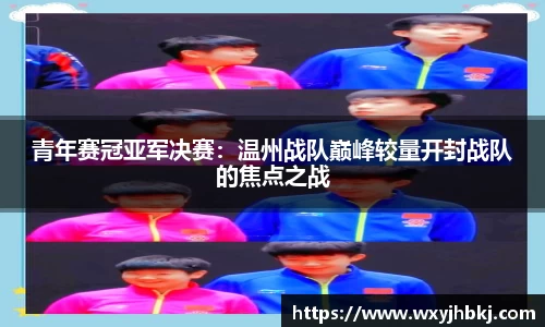 青年赛冠亚军决赛：温州战队巅峰较量开封战队的焦点之战