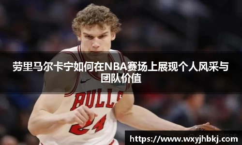 劳里马尔卡宁如何在NBA赛场上展现个人风采与团队价值