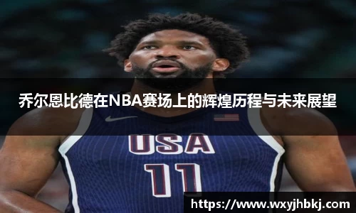 乔尔恩比德在NBA赛场上的辉煌历程与未来展望